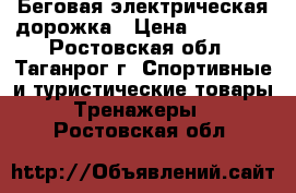 Беговая электрическая дорожка › Цена ­ 10 000 - Ростовская обл., Таганрог г. Спортивные и туристические товары » Тренажеры   . Ростовская обл.